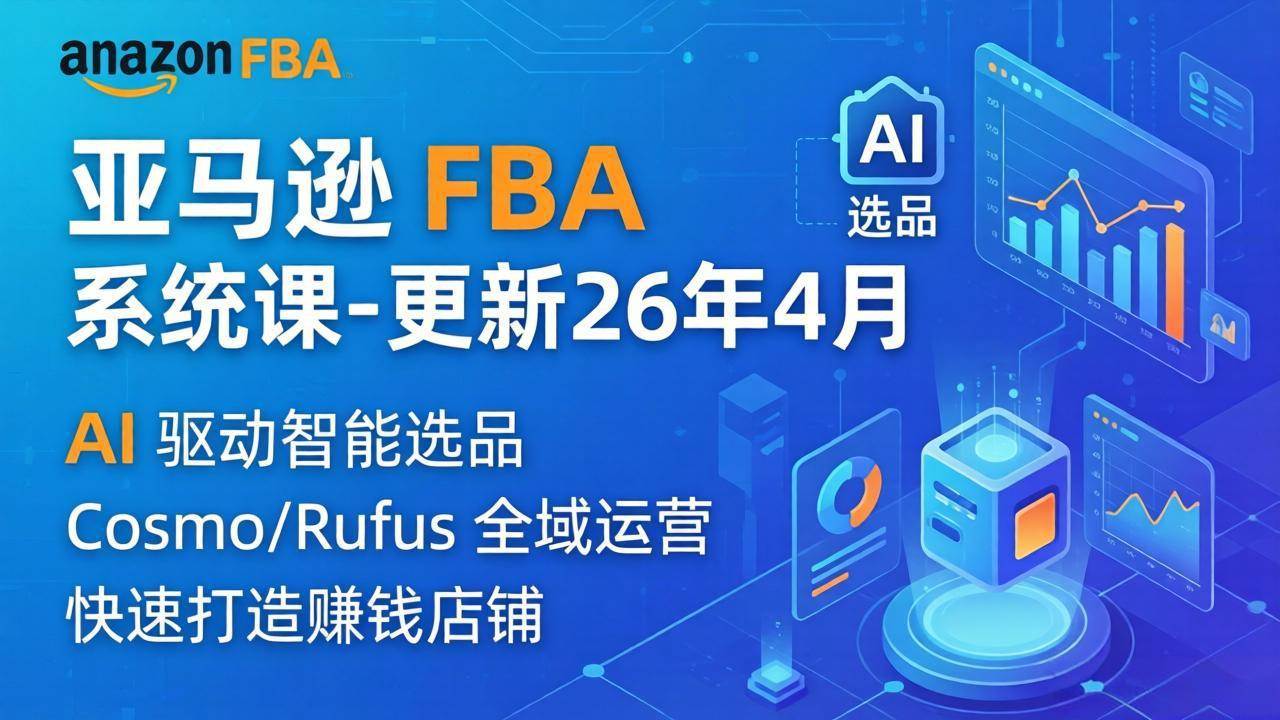 （18194期）亚马逊 FBA 系统课程（更新26年4月）335节全流程教学，从选品广告到AI应用，零基础新手轻松上手-智云网