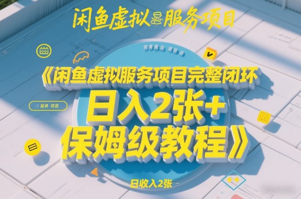 闲鱼虚拟服务项目完整闭环，日入2张+保姆级教程-智云网