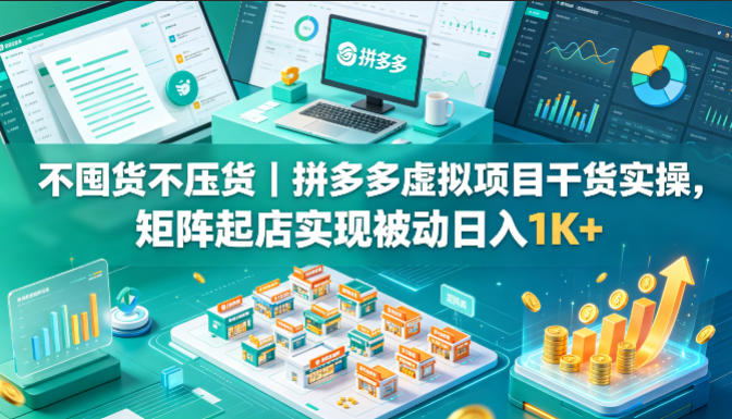 不囤货不压货｜拼多多虚拟项目干货实操，矩阵起店实现被动日入1K+【揭秘】-智云网