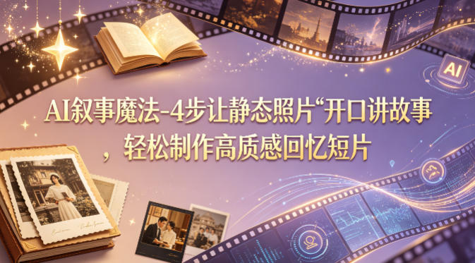 AI叙事魔法-4步让静态照片“开口讲故事”，轻松制作高质感回忆短片-智云网