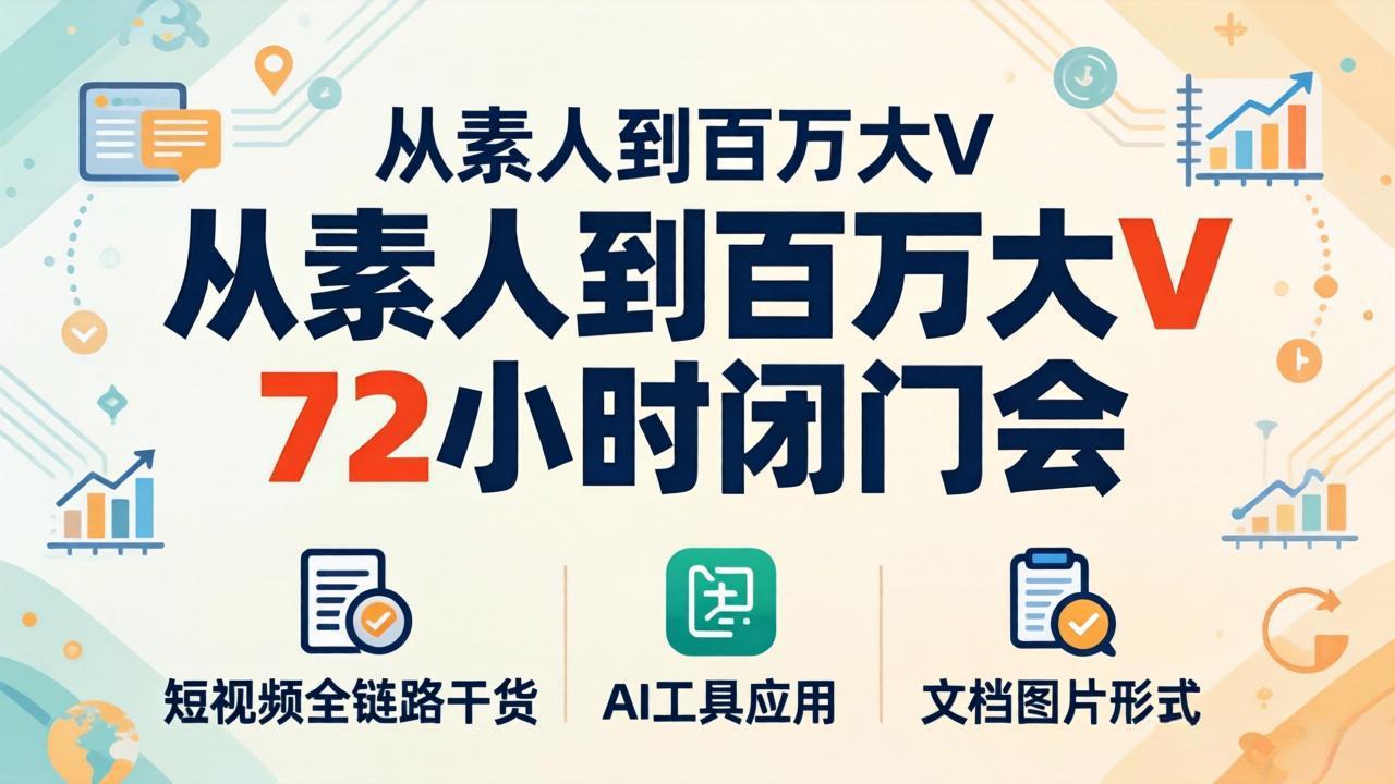 从素人到百万大V 72小时闭门会：短视频全链路干货+AI工具应用，文档图片形式轻松学变现-智云网