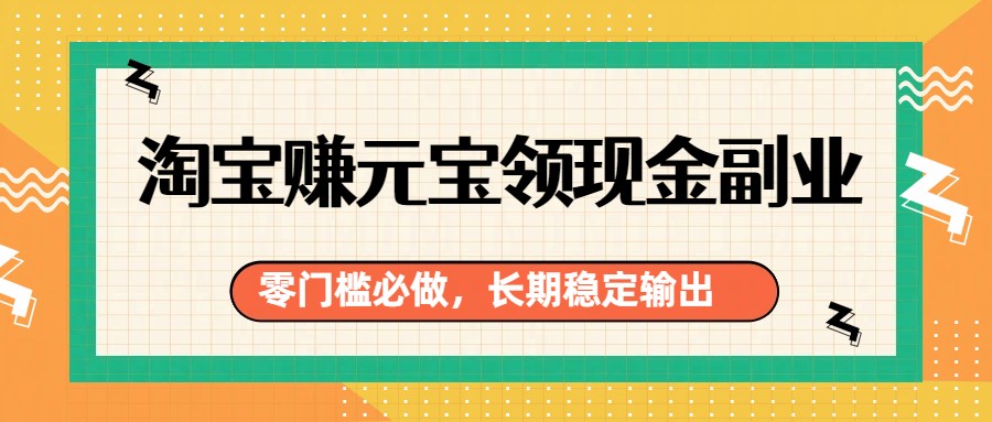淘宝赚元宝领现金副业，零门槛必做，长期稳定输出-智云网