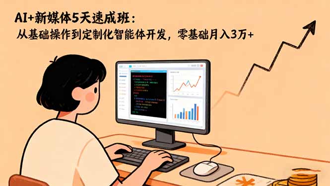 AI+新媒体5天速成班：从基础操作到定制化智能体开发，零基础月入3万+-智云网