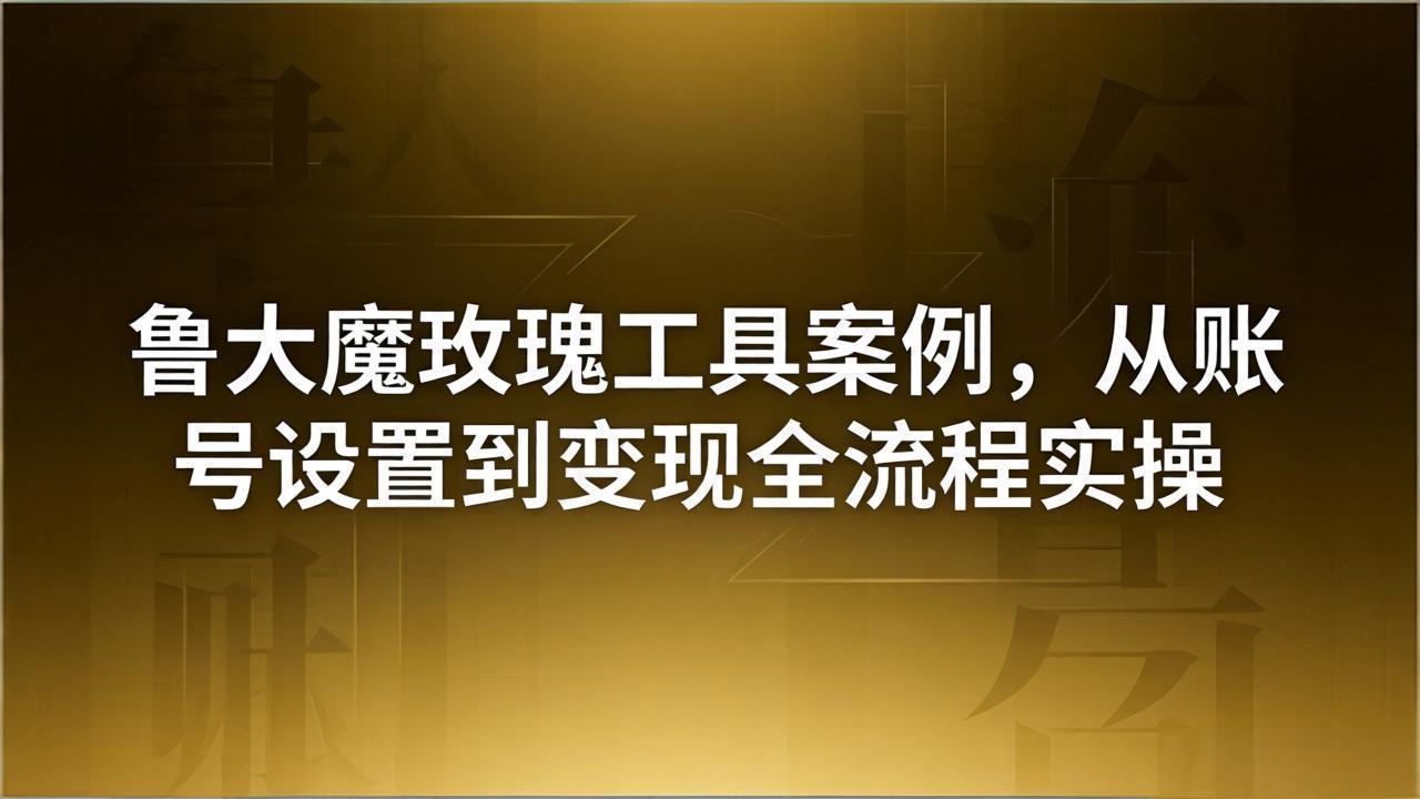 引流创业粉卖软件教学：鲁大魔玫瑰工具案例，从账号设置到变现全流程实操-智云网