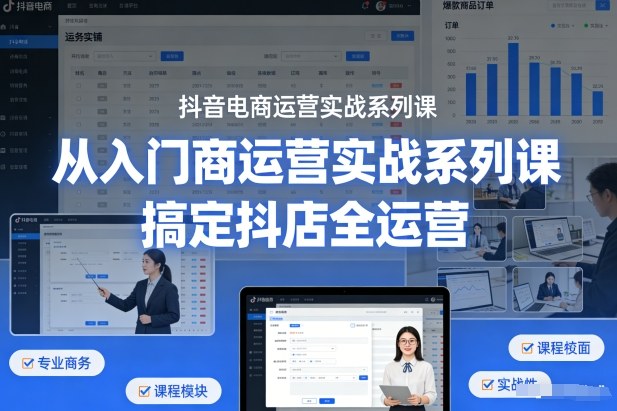 抖音电商运营实战系列课，从入门到精通，搞定抖店全运营-智云网