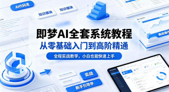 即梦AI全套系统教程，从零基础入门到高阶精通，全程实战教学，小白也能快速上手（更新0503）-智云网