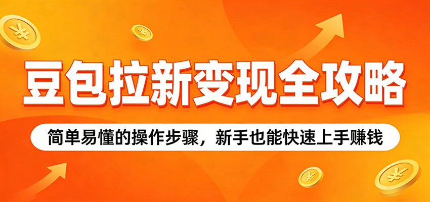豆包拉新变现全攻略：简单易懂的操作步骤，新手也能快速上手赚钱-智云网