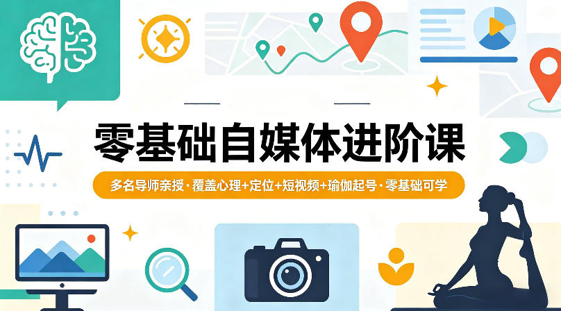 零基础自媒体进阶课，多名导师亲授，覆盖心理+定位+短视频+瑜伽起号，零基础可学-智云网