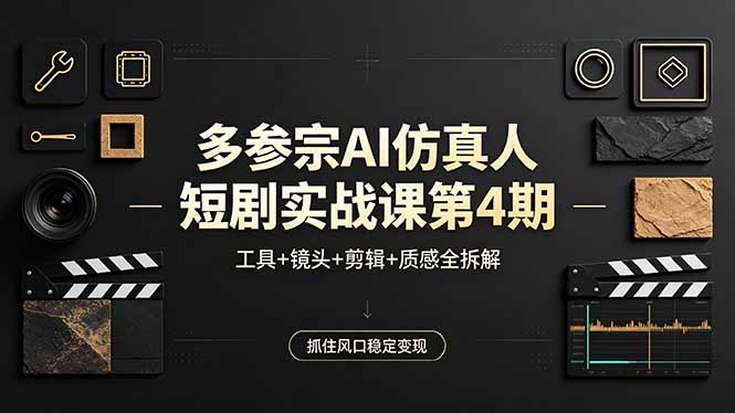 多参宗AI仿真人短剧实战课第4期，工具+镜头+剪辑+质感全拆解，抓住风口稳定变现-智云网