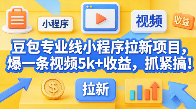 豆包专业线小程序拉新项目，爆一条视频就是5k+收益，抓紧搞这个-智云网