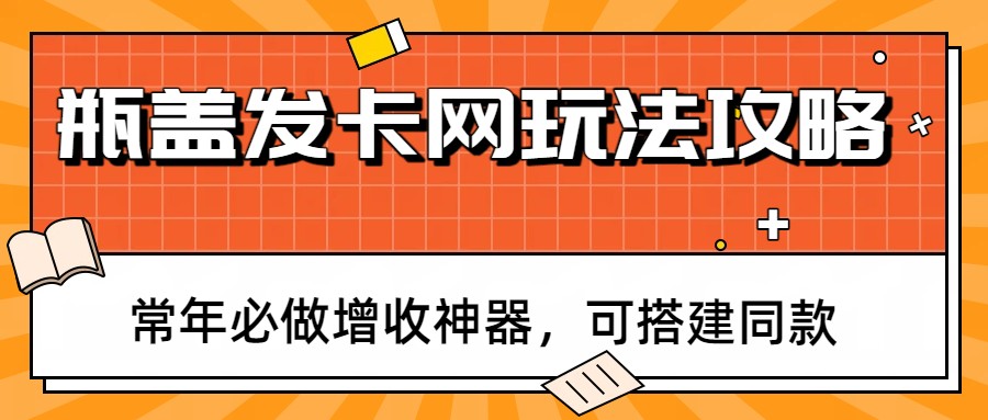 瓶盖发卡网玩法攻略，常年必做增收神器，可搭建同款