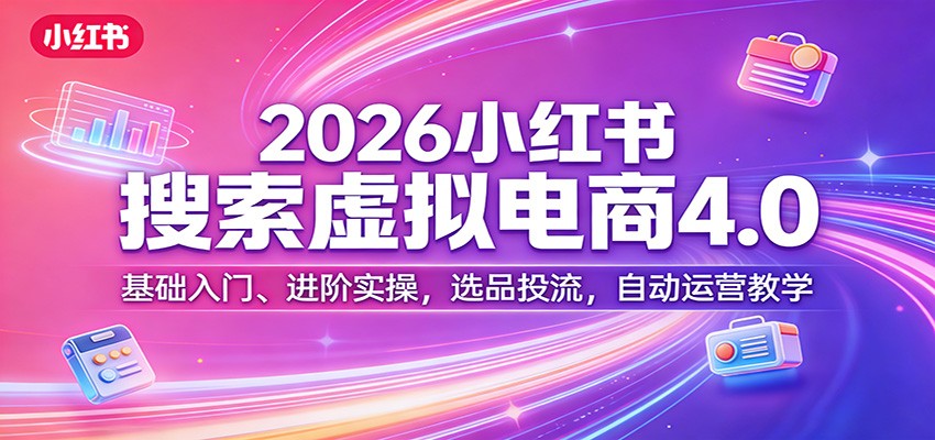 2026小红书搜索虚拟电商4.0：基础入门、进阶实操，选品投流，自动运营教学-智云网