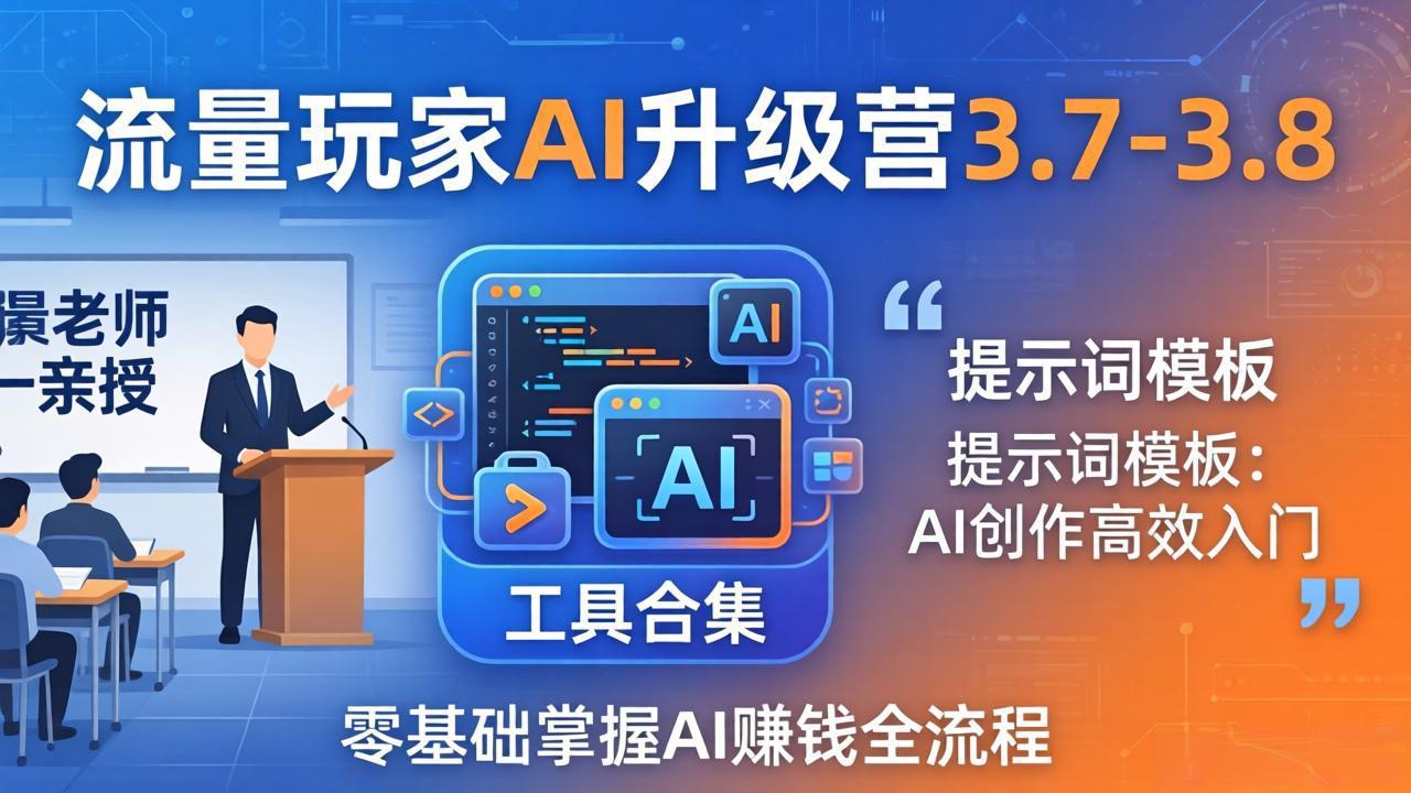 流量玩家AI升级营3.7-3.8全套资料：多老师亲授+工具合集+提示词模板，零基础掌握AI赚钱全流程-智云网