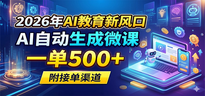 2026年AI教育新风口，AI自动生成微课，一单500+，附接单渠道-智云网