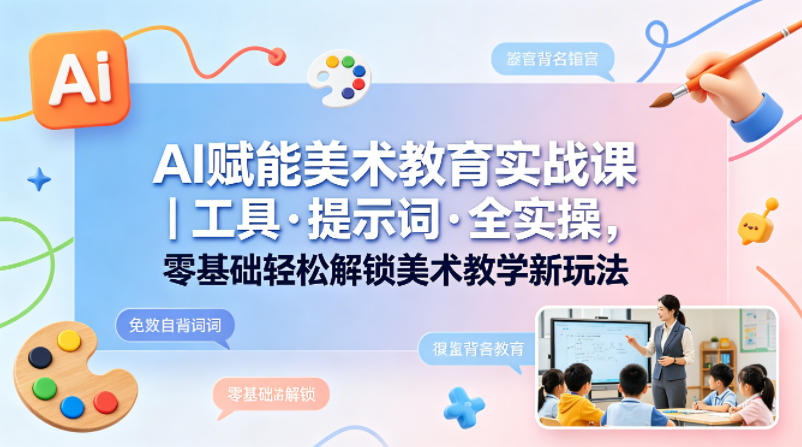 AI赋能美术教育实战课｜工具·提示词·全实操，零基础轻松解锁美术教学新玩法-智云网
