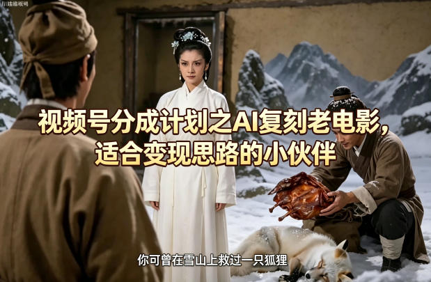 视频号分成计划之AI复刻老电影，适合变现思路的小伙伴-智云网