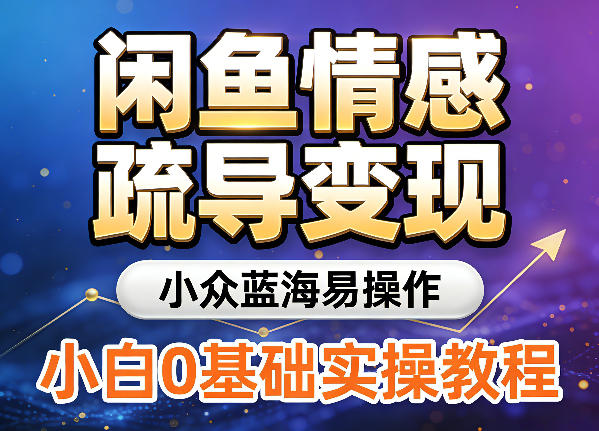 闲鱼情感疏导变现，小众蓝海易操作，小白0基础实操教程-智云网