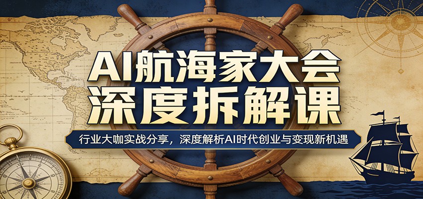AI航海家大会深度拆解课：行业大咖实战分享，深度解析AI时代创业与变现新机遇-智云网