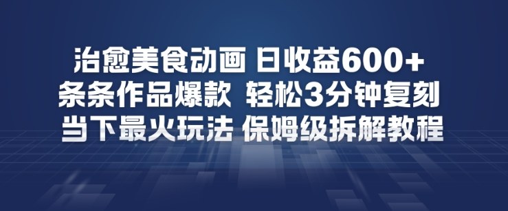 治愈美食动画，日收益6张+，条条作品爆款，轻松3分钟复刻，当下最火玩法，保姆级拆解教程