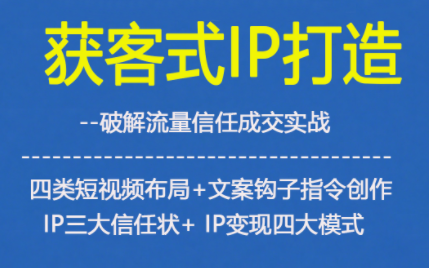 获客型IP打造，破解流量信任成，四类短视频布局+文案钩子指令创作IP三大信任状+IP变现四大模式-智云网