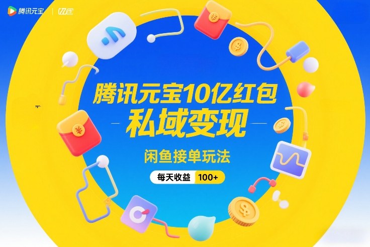 腾讯元宝10亿红包，私域变现，闲鱼接单玩法，每天收益100+-智云网