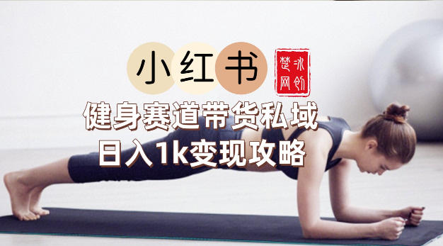 副业项目拆解：小红书健身赛道带货私域变现月入3W+落地教程-智云网