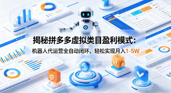 揭秘拼多多虚拟类目盈利模式：机器人代运营全自动闭环，轻松实现月入1-5W-智云网