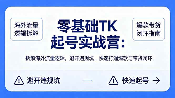 （18189期）零基础 TK 起号实战营：拆解海外流量逻辑，避开违规坑，快速打通爆款与带货闭环-智云网