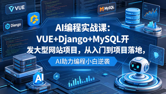AI编程实战课：VUE+Django+MySQL开发大型网站项目，从入门到项目落地，AI助力编程小白逆袭-智云网