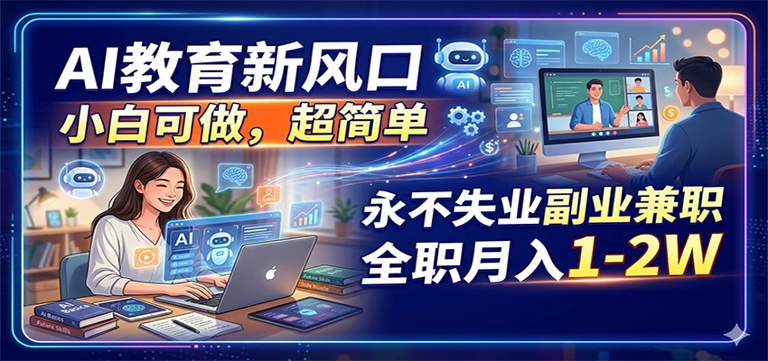 AI教育新风口，小白可做，超简单，永不失业副业兼职 全职月入1-2W-智云网