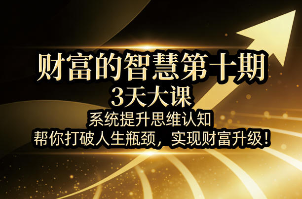 财富的智慧第十期，3天大课，系统提升思维认知，帮你打破人生瓶颈，实现财富升级！-智云网