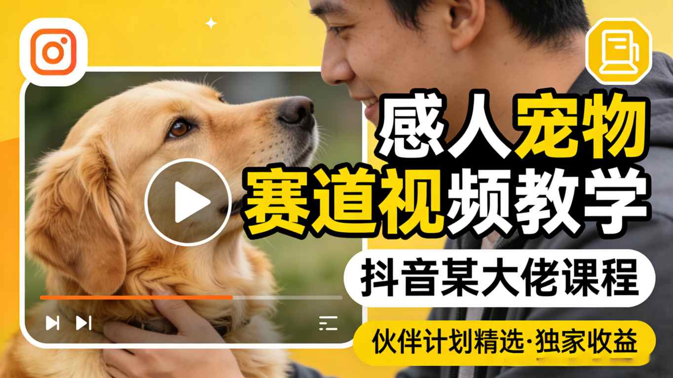 感人宠物赛道视频教学，抖音某大佬课程，可做伙伴计划精选独家收益-智云网