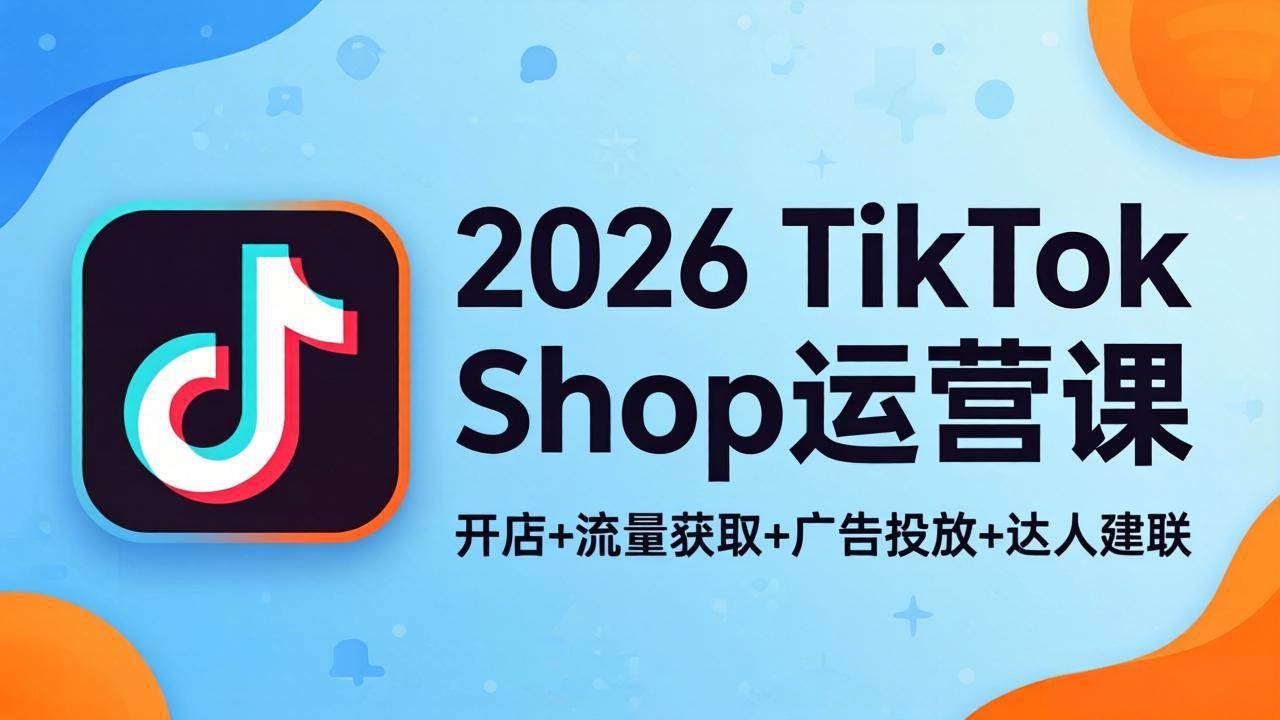 （18158期）2026TikTok Shop运营课：开店+流量获取+广告投放+达人建联，解锁海外电商掘金路径-智云网