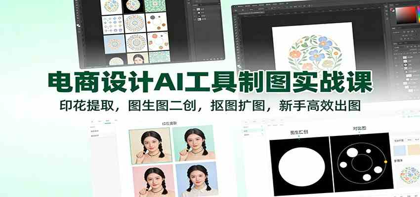 电商设计AI工具制图实战课：印花提取，图生图二创，抠图扩图，新手高效出图-智云网