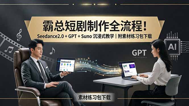 霸总短剧制作全流程！Seedance2.0 + GPT + Suno 沉浸式教学｜附素材练习包下载-智云网