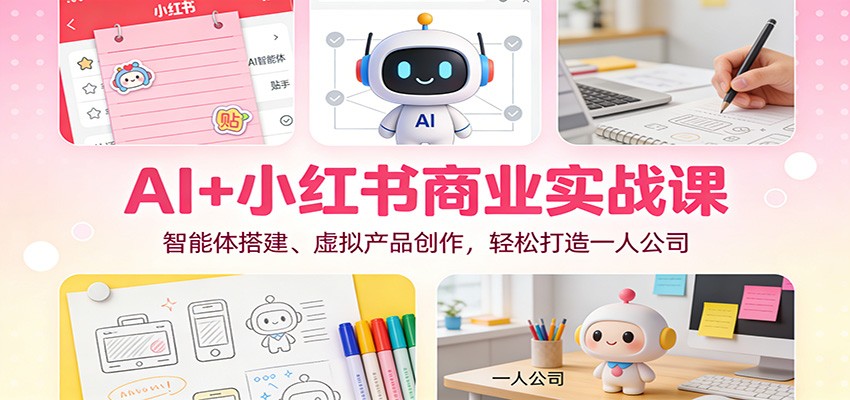 AI+小红书商业实战课：智能体搭建、虚拟产品创作，轻松打造一人公司-智云网