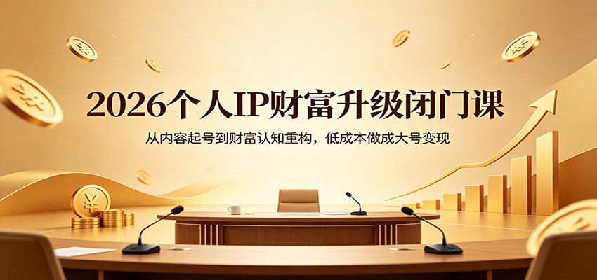 2026个人IP财富升级闭门课：从内容起号到财富认知重构，低成本做成大号变现-智云网