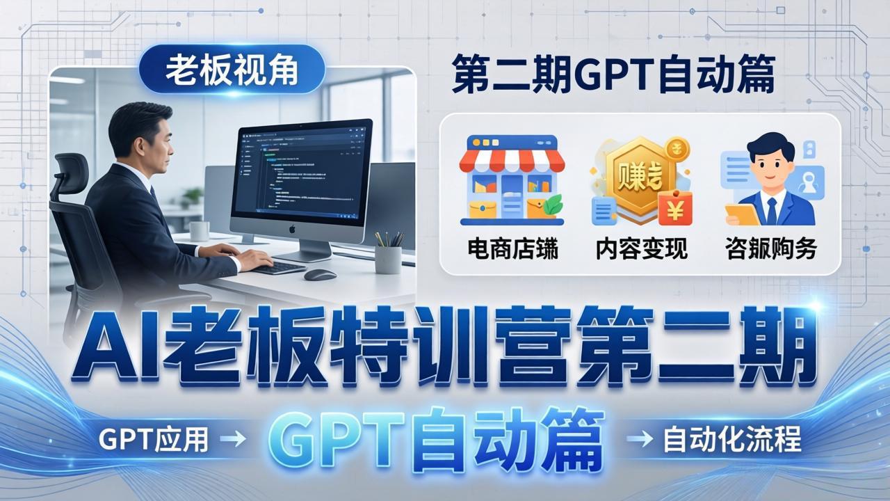 AI老板特训营第二期GPT自动篇：GPT应用+赚钱案例+自动化流程，老板AI降本增效课-智云网