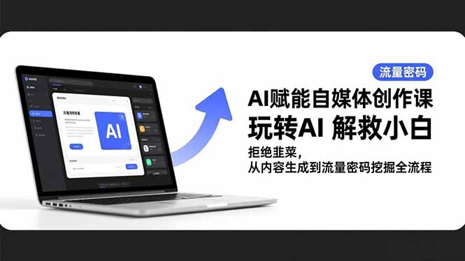 AI赋能自媒体创作课，玩转AI 解救小白 拒绝韭菜，从内容生成到流量密码挖掘全流程-智云网