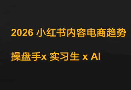 迪安·2026小红书内容电商趋势操盘手x实习生xAI-智云网
