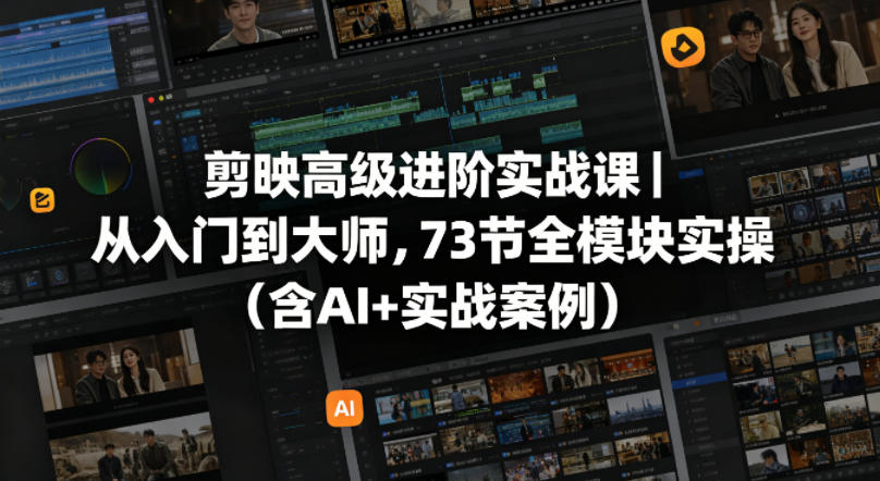 剪映高级进阶实战课｜从入门到大师，73节全模块实操（含AI+实战案例）-智云网
