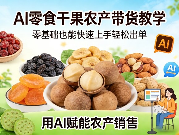 AI零食干果农产带货教学，零基础也能快速上手轻松出单，用AI赋能农产销售-智云网