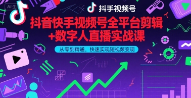 抖音快手视频号全平台剪辑+数字人直播实战课，从零到精通，快速实现短视频变现(更新2026年3月)​