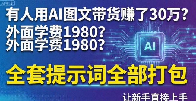 有人用AI图文带货賺了30w？外面学费1980？全套提示词全部打包，让新手直接上手