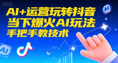 AI+运营玩转抖音，当下爆火AI玩法，手把手教技术（更新）