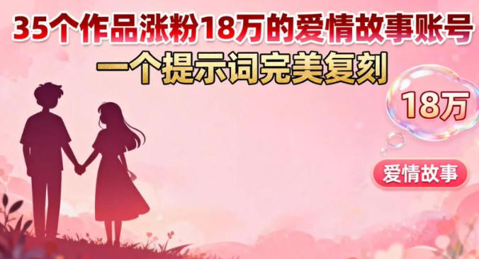 35个作品涨粉18W的爱情故事账号，一个提示词完美复刻