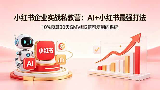 （18335期）小红书企业实战私教营：AI+小红书最强打法，10%预算30天GMV翻2倍可复制的系统-智云网