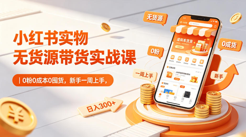 小红书实物无货源带货实战课｜0粉0成本0囤货，新手一周上手，日入300+-智云网