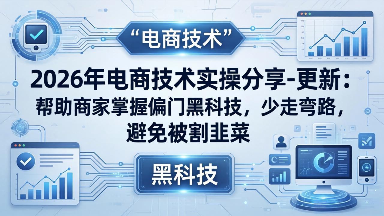 2026年电商技术实操分享-更新：帮助商家掌握偏门黑科技，少走弯路，避免被割韭菜-智云网