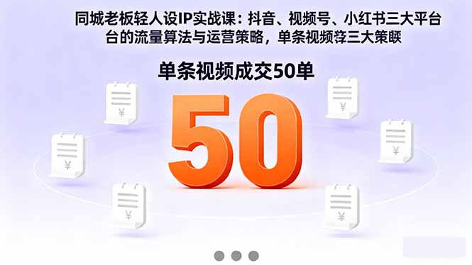 同城老板轻人设IP实战课：抖音+视频号+小红书流量算法，单条视频成交50单-智云网